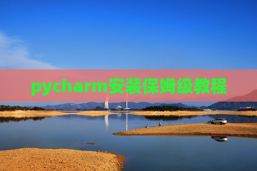 pycharm安装保姆级教程 pycharm安装保姆级教程